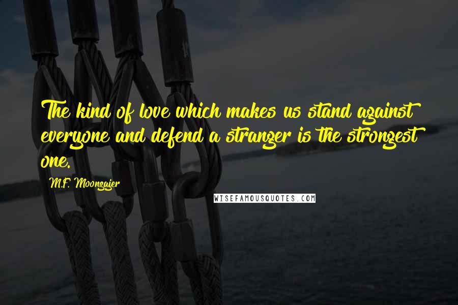 M.F. Moonzajer Quotes: The kind of love which makes us stand against everyone and defend a stranger is the strongest one.