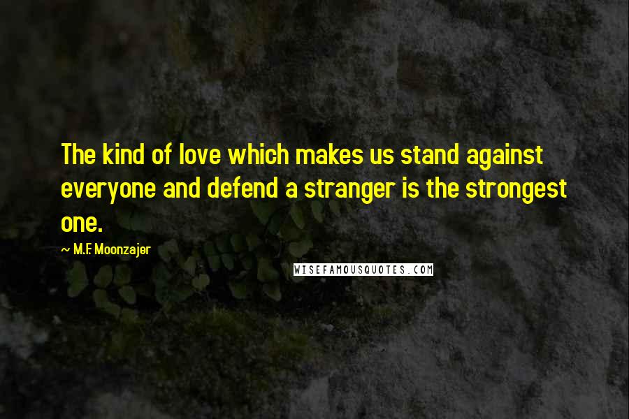 M.F. Moonzajer Quotes: The kind of love which makes us stand against everyone and defend a stranger is the strongest one.