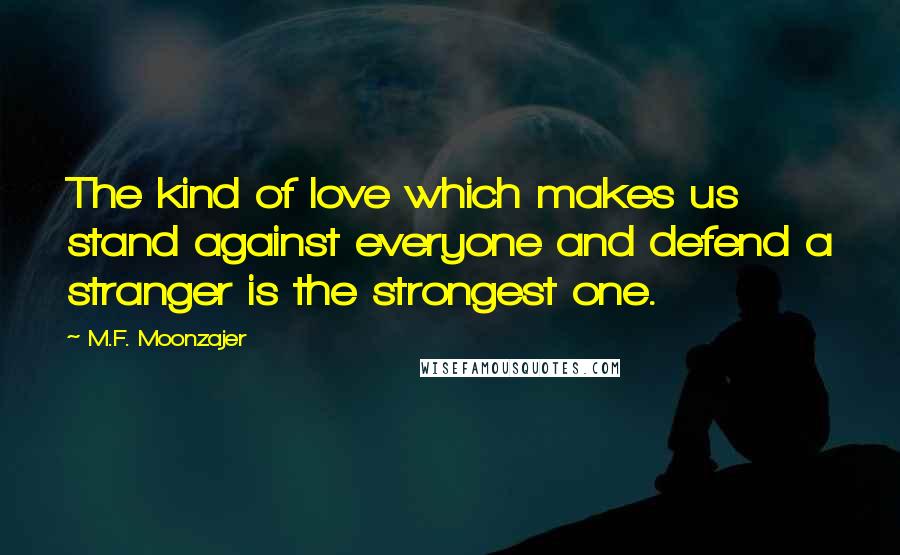 M.F. Moonzajer Quotes: The kind of love which makes us stand against everyone and defend a stranger is the strongest one.