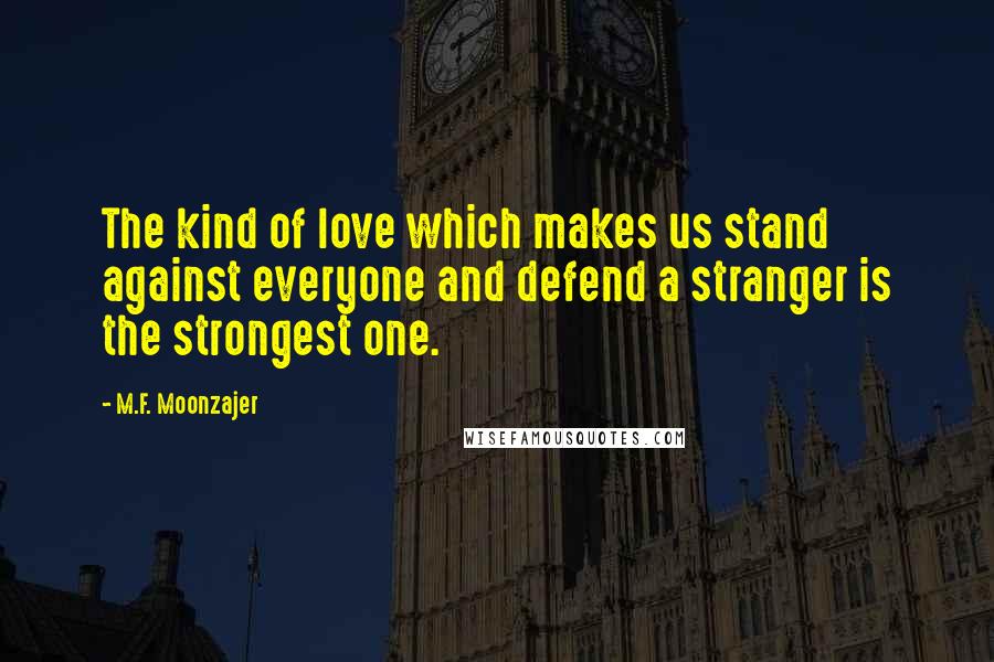 M.F. Moonzajer Quotes: The kind of love which makes us stand against everyone and defend a stranger is the strongest one.