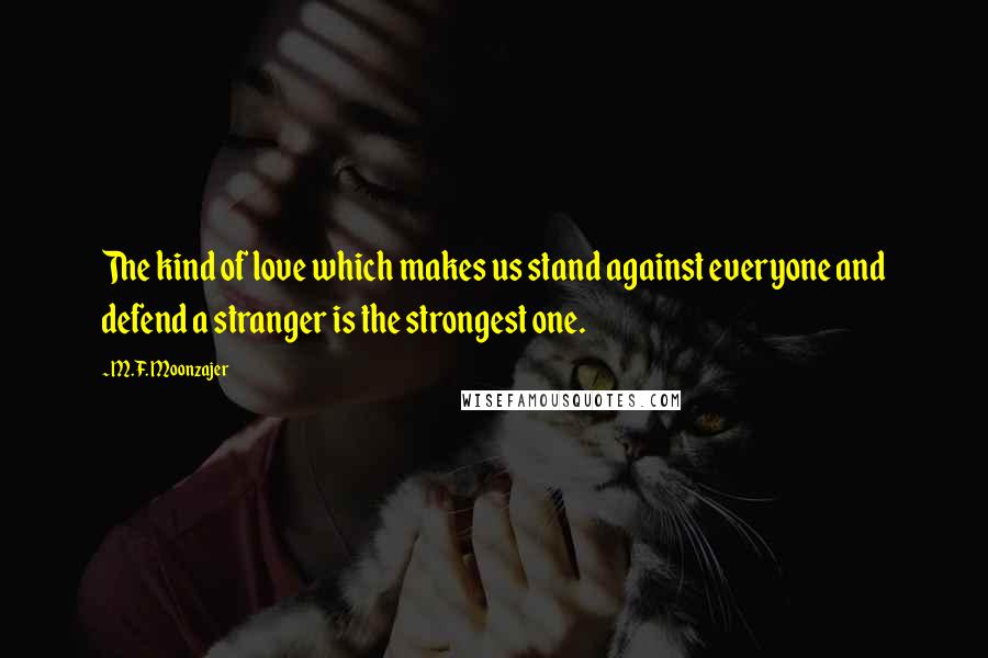 M.F. Moonzajer Quotes: The kind of love which makes us stand against everyone and defend a stranger is the strongest one.
