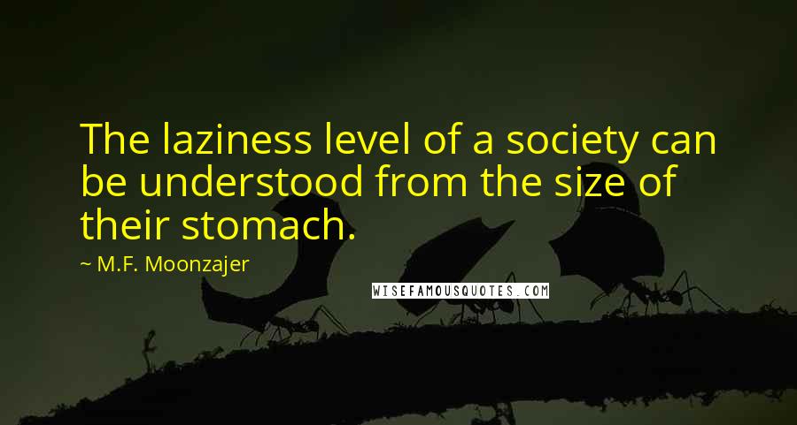 M.F. Moonzajer Quotes: The laziness level of a society can be understood from the size of their stomach.