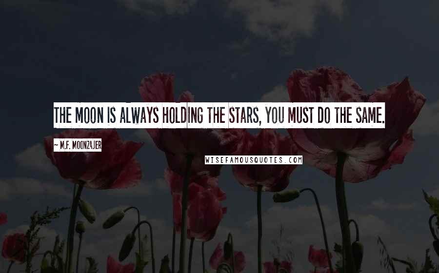 M.F. Moonzajer Quotes: The moon is always holding the stars, you must do the same.