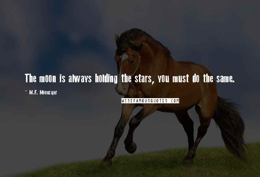 M.F. Moonzajer Quotes: The moon is always holding the stars, you must do the same.