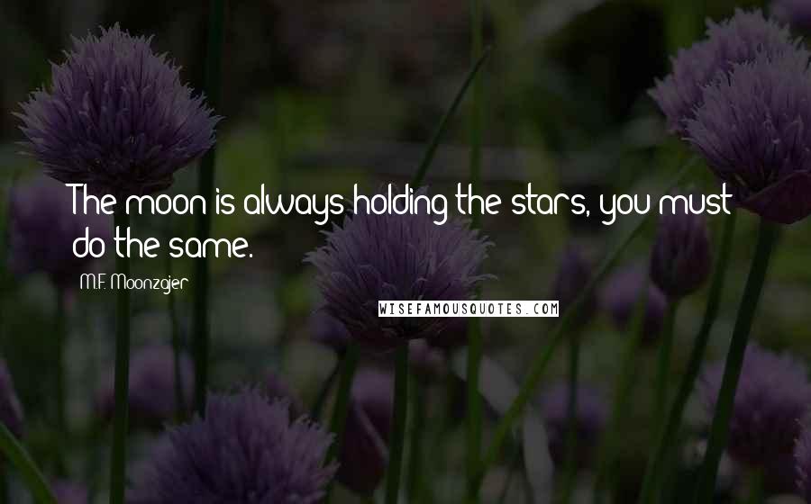 M.F. Moonzajer Quotes: The moon is always holding the stars, you must do the same.