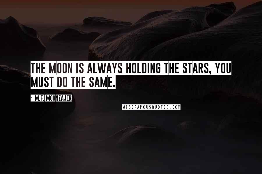 M.F. Moonzajer Quotes: The moon is always holding the stars, you must do the same.