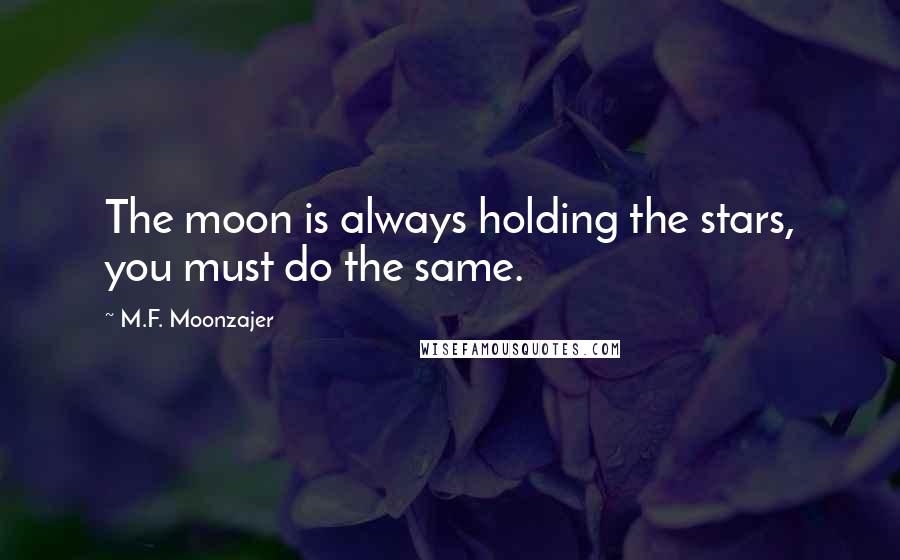 M.F. Moonzajer Quotes: The moon is always holding the stars, you must do the same.