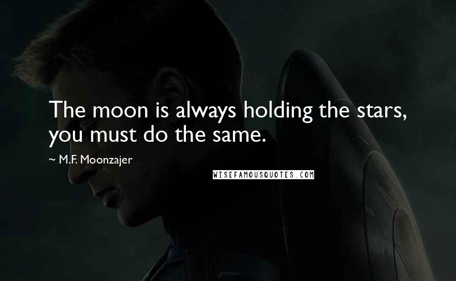 M.F. Moonzajer Quotes: The moon is always holding the stars, you must do the same.