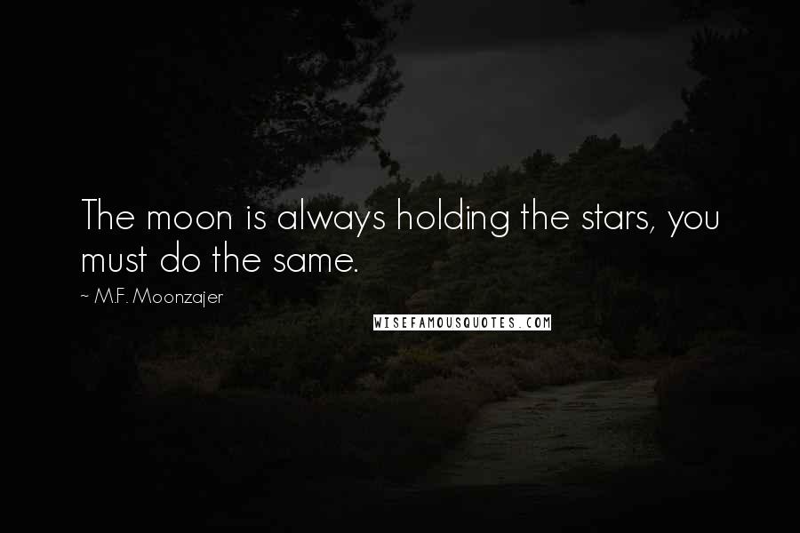 M.F. Moonzajer Quotes: The moon is always holding the stars, you must do the same.