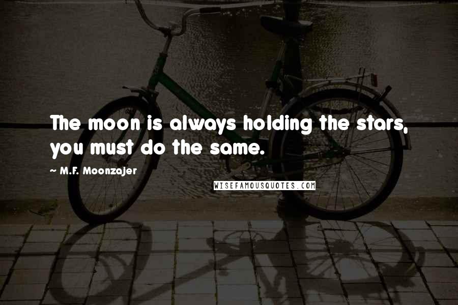 M.F. Moonzajer Quotes: The moon is always holding the stars, you must do the same.