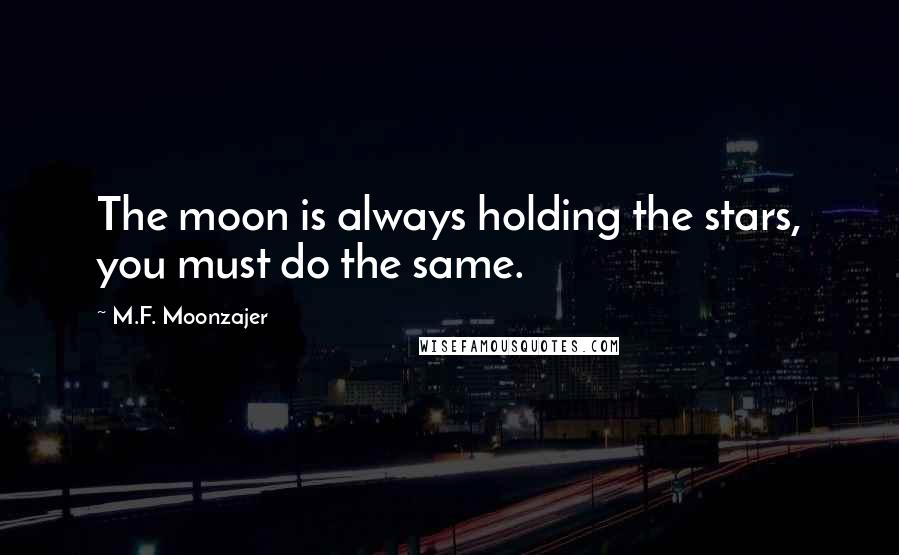 M.F. Moonzajer Quotes: The moon is always holding the stars, you must do the same.