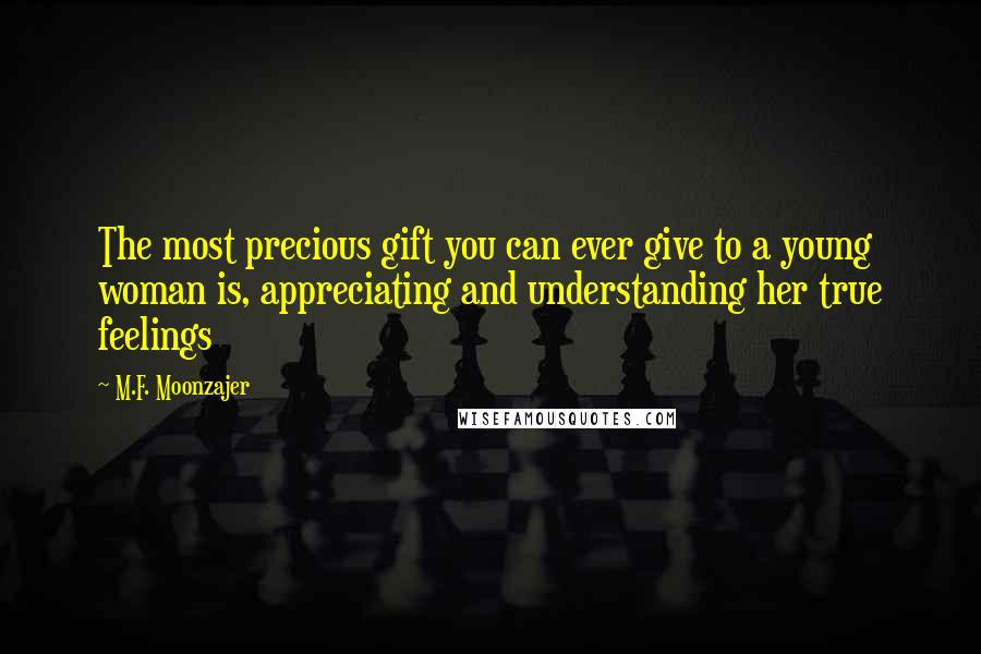 M.F. Moonzajer Quotes: The most precious gift you can ever give to a young woman is, appreciating and understanding her true feelings