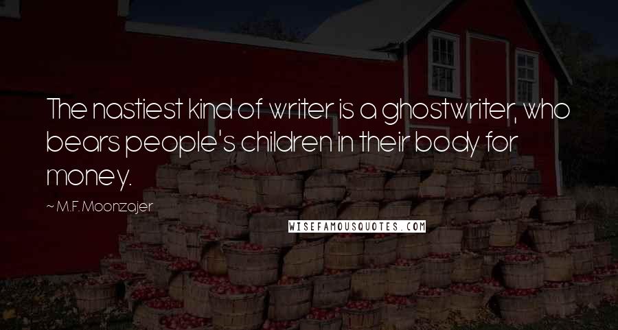 M.F. Moonzajer Quotes: The nastiest kind of writer is a ghostwriter, who bears people's children in their body for money.