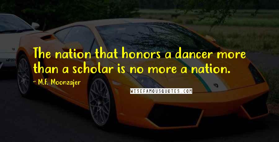 M.F. Moonzajer Quotes: The nation that honors a dancer more than a scholar is no more a nation.
