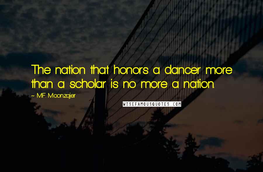 M.F. Moonzajer Quotes: The nation that honors a dancer more than a scholar is no more a nation.
