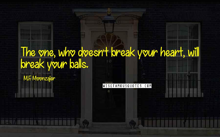 M.F. Moonzajer Quotes: The one, who doesn't break your heart, will break your balls.