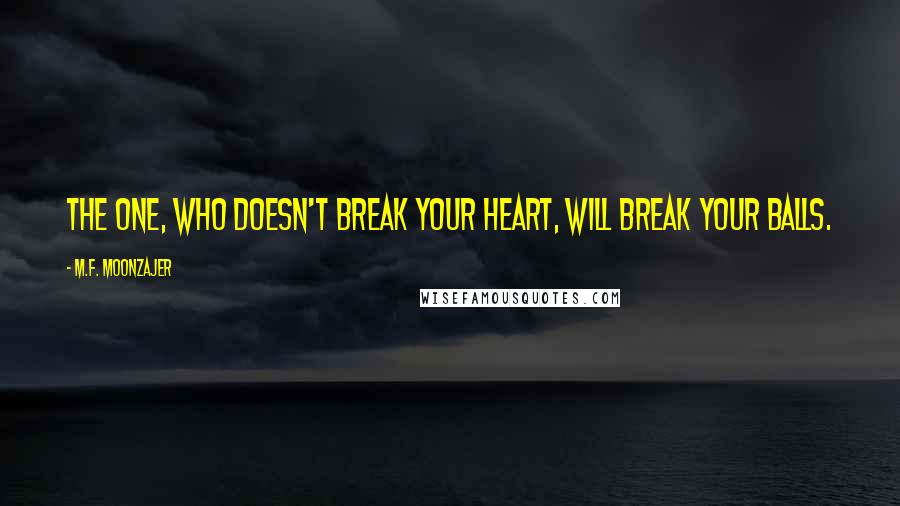 M.F. Moonzajer Quotes: The one, who doesn't break your heart, will break your balls.