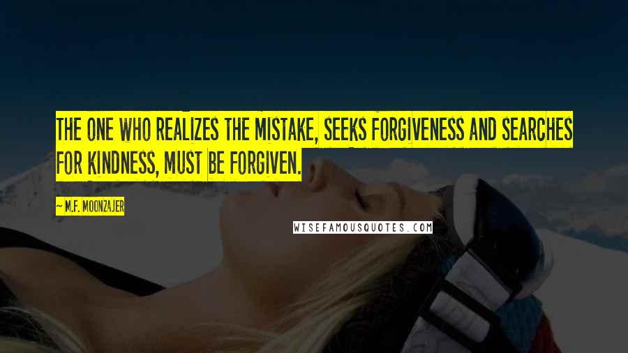 M.F. Moonzajer Quotes: The one who realizes the mistake, seeks forgiveness and searches for kindness, must be forgiven.