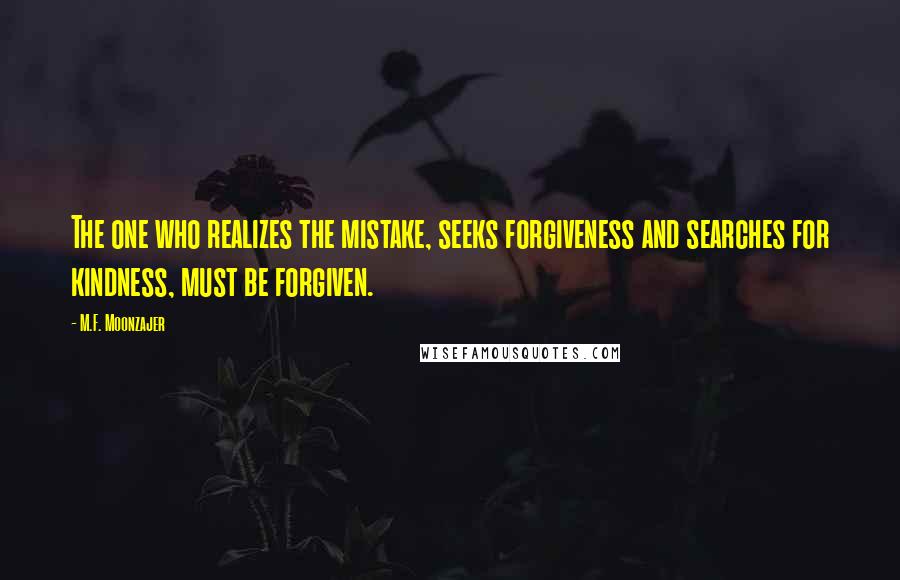 M.F. Moonzajer Quotes: The one who realizes the mistake, seeks forgiveness and searches for kindness, must be forgiven.