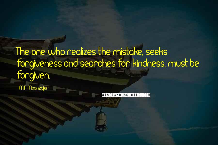 M.F. Moonzajer Quotes: The one who realizes the mistake, seeks forgiveness and searches for kindness, must be forgiven.