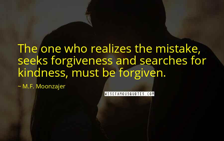 M.F. Moonzajer Quotes: The one who realizes the mistake, seeks forgiveness and searches for kindness, must be forgiven.