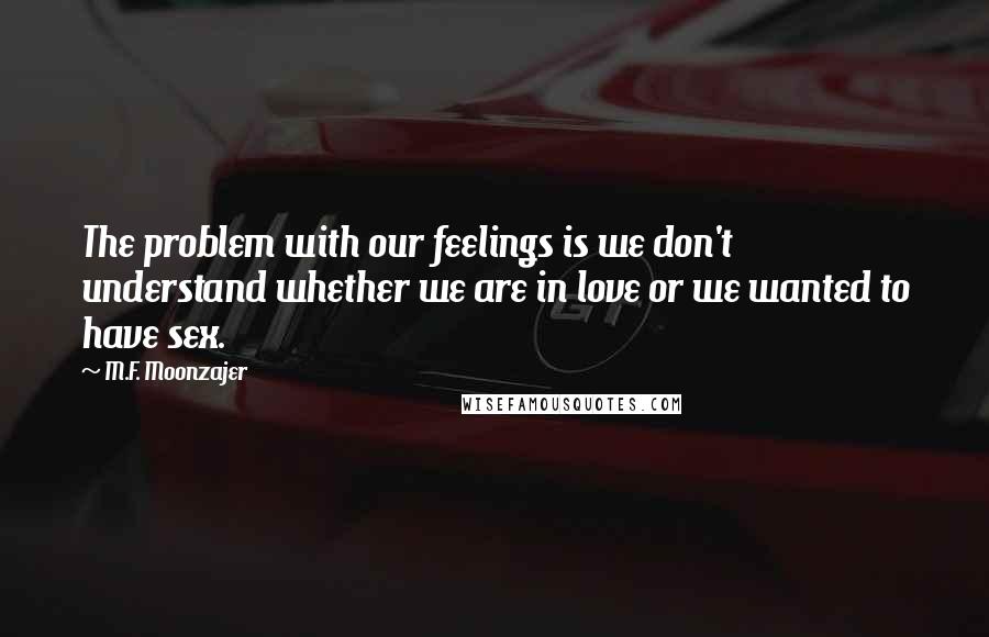 M.F. Moonzajer Quotes: The problem with our feelings is we don't understand whether we are in love or we wanted to have sex.