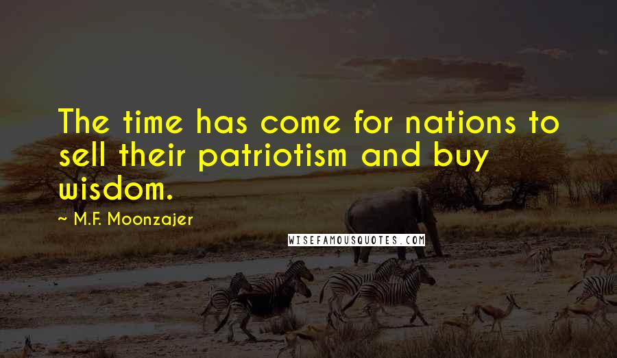 M.F. Moonzajer Quotes: The time has come for nations to sell their patriotism and buy wisdom.