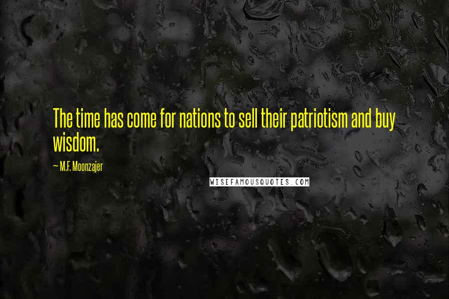 M.F. Moonzajer Quotes: The time has come for nations to sell their patriotism and buy wisdom.