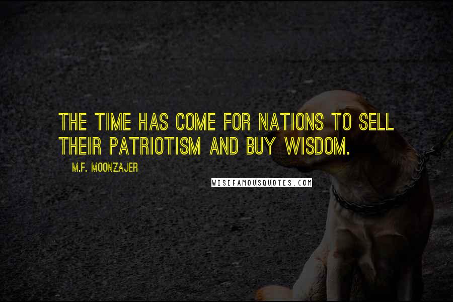 M.F. Moonzajer Quotes: The time has come for nations to sell their patriotism and buy wisdom.