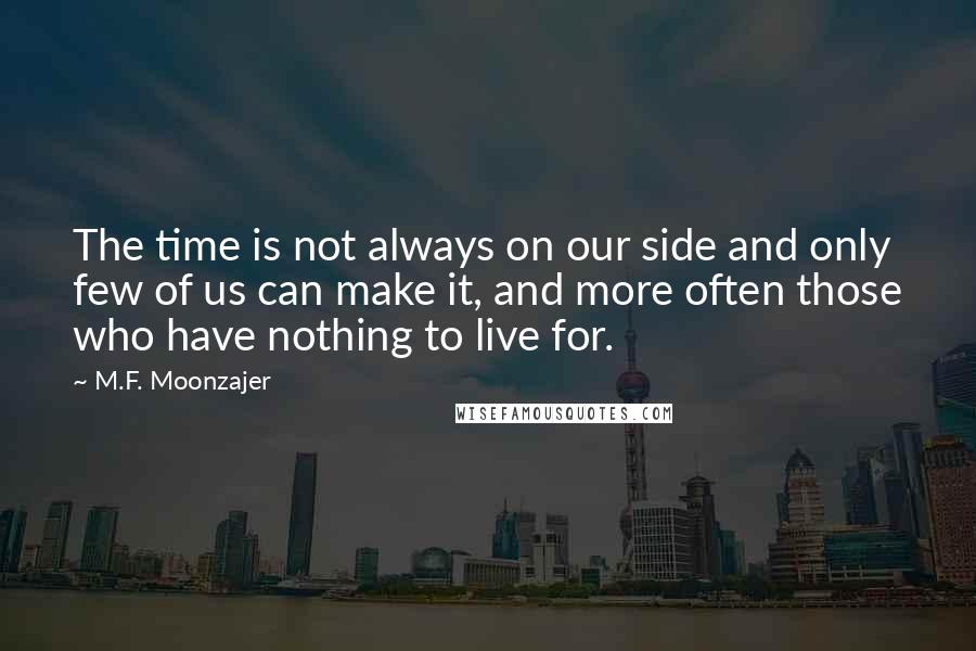 M.F. Moonzajer Quotes: The time is not always on our side and only few of us can make it, and more often those who have nothing to live for.