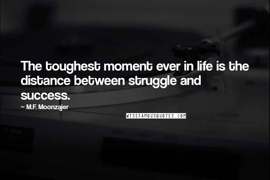 M.F. Moonzajer Quotes: The toughest moment ever in life is the distance between struggle and success.