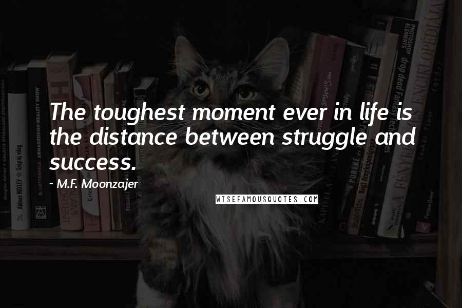 M.F. Moonzajer Quotes: The toughest moment ever in life is the distance between struggle and success.