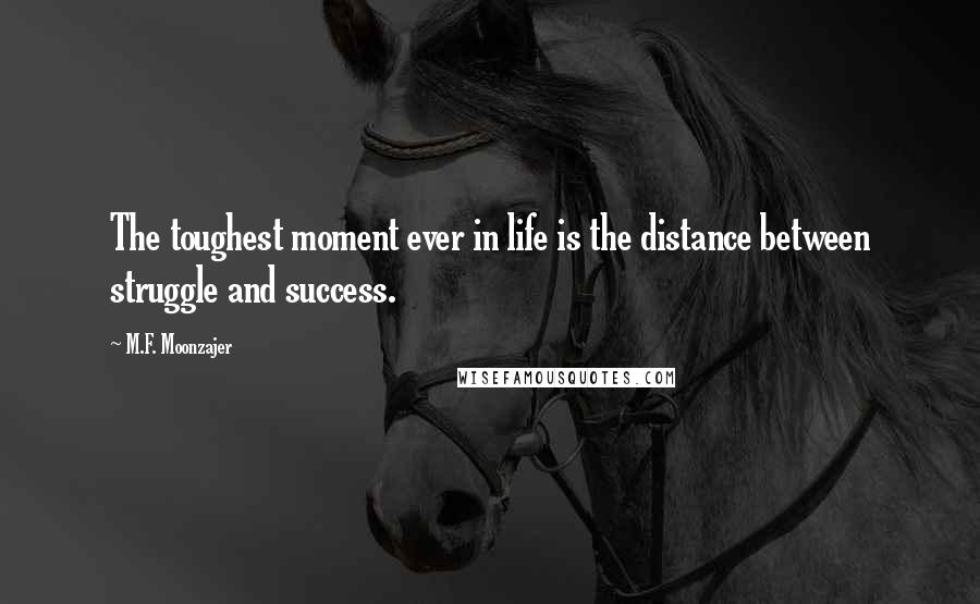 M.F. Moonzajer Quotes: The toughest moment ever in life is the distance between struggle and success.