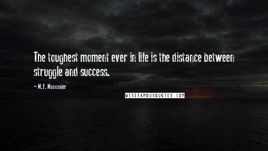 M.F. Moonzajer Quotes: The toughest moment ever in life is the distance between struggle and success.