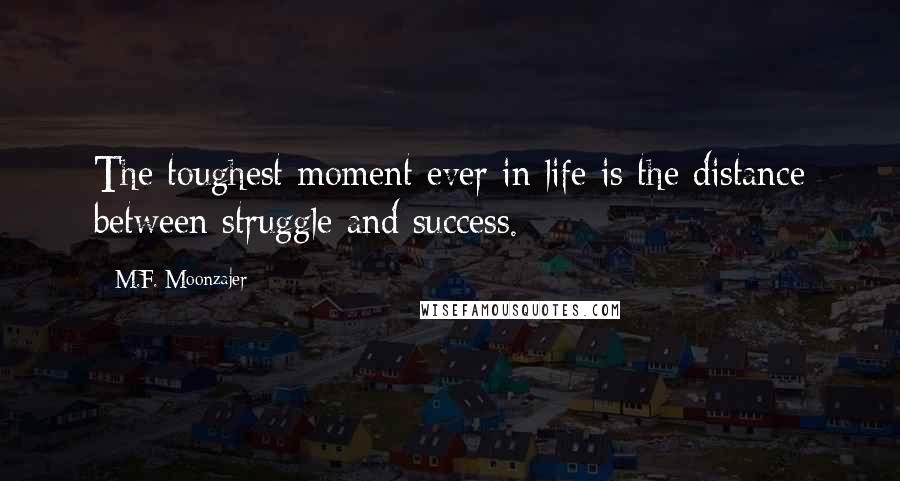 M.F. Moonzajer Quotes: The toughest moment ever in life is the distance between struggle and success.