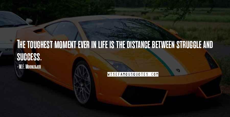 M.F. Moonzajer Quotes: The toughest moment ever in life is the distance between struggle and success.