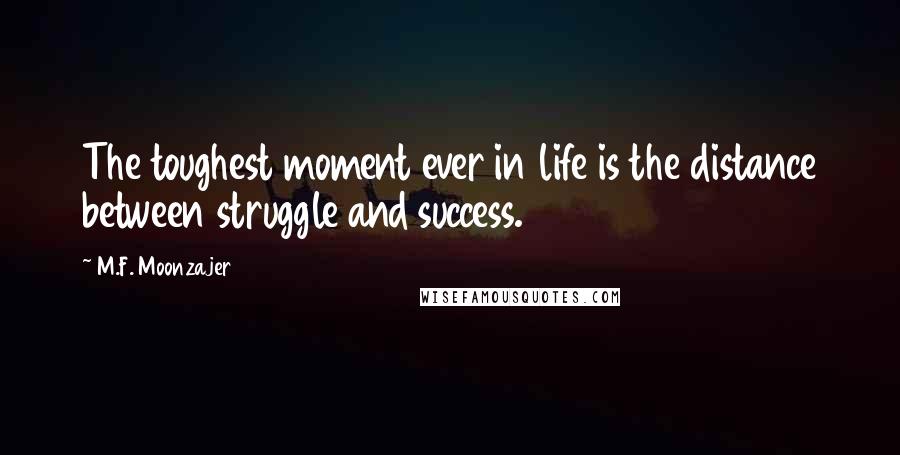 M.F. Moonzajer Quotes: The toughest moment ever in life is the distance between struggle and success.