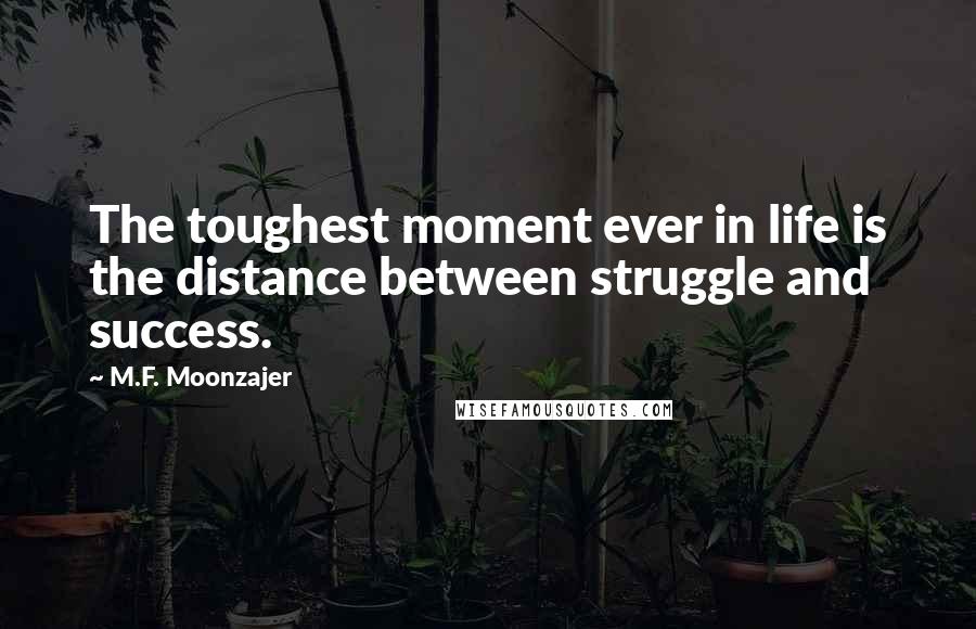 M.F. Moonzajer Quotes: The toughest moment ever in life is the distance between struggle and success.