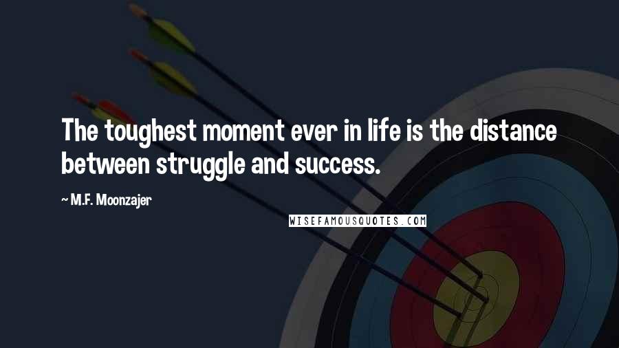 M.F. Moonzajer Quotes: The toughest moment ever in life is the distance between struggle and success.