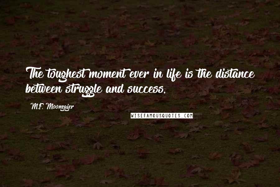 M.F. Moonzajer Quotes: The toughest moment ever in life is the distance between struggle and success.