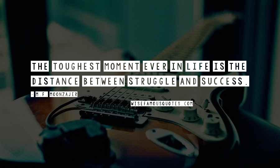 M.F. Moonzajer Quotes: The toughest moment ever in life is the distance between struggle and success.