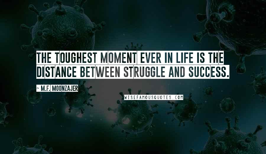 M.F. Moonzajer Quotes: The toughest moment ever in life is the distance between struggle and success.