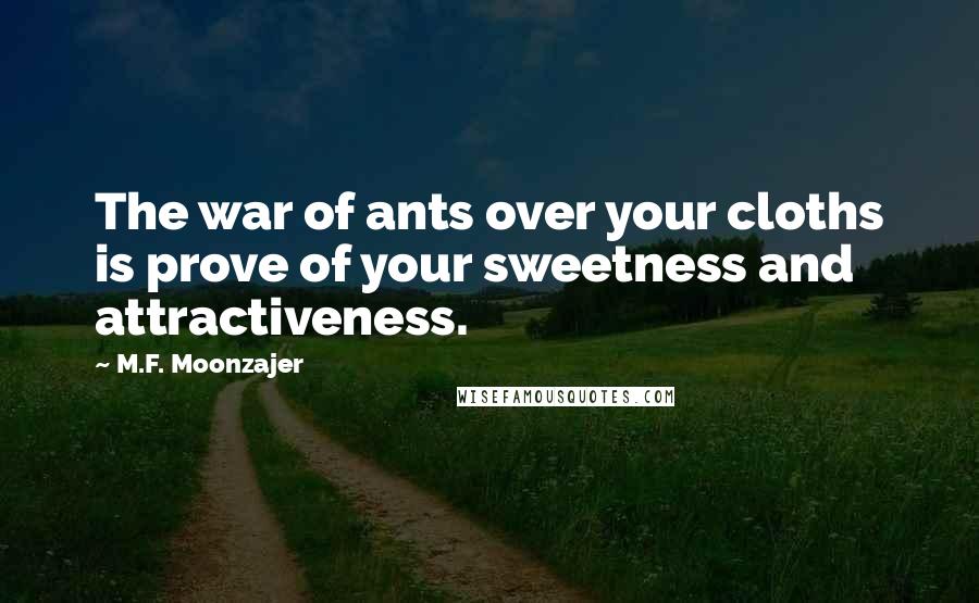 M.F. Moonzajer Quotes: The war of ants over your cloths is prove of your sweetness and attractiveness.