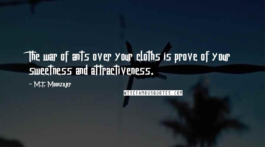 M.F. Moonzajer Quotes: The war of ants over your cloths is prove of your sweetness and attractiveness.