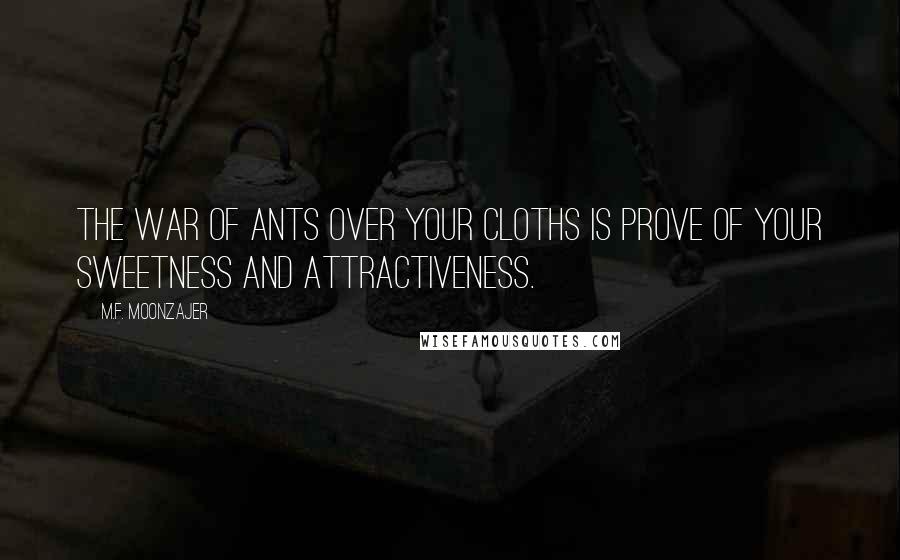 M.F. Moonzajer Quotes: The war of ants over your cloths is prove of your sweetness and attractiveness.