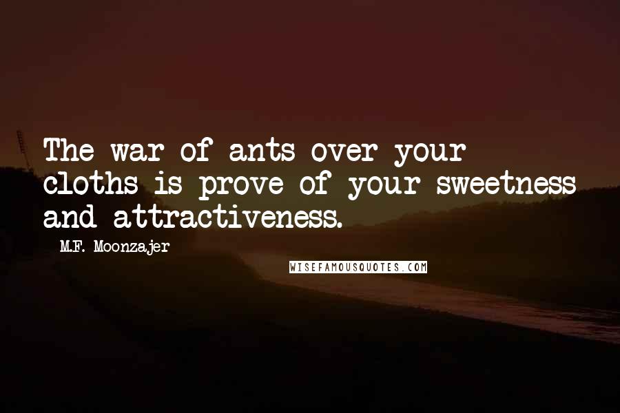 M.F. Moonzajer Quotes: The war of ants over your cloths is prove of your sweetness and attractiveness.