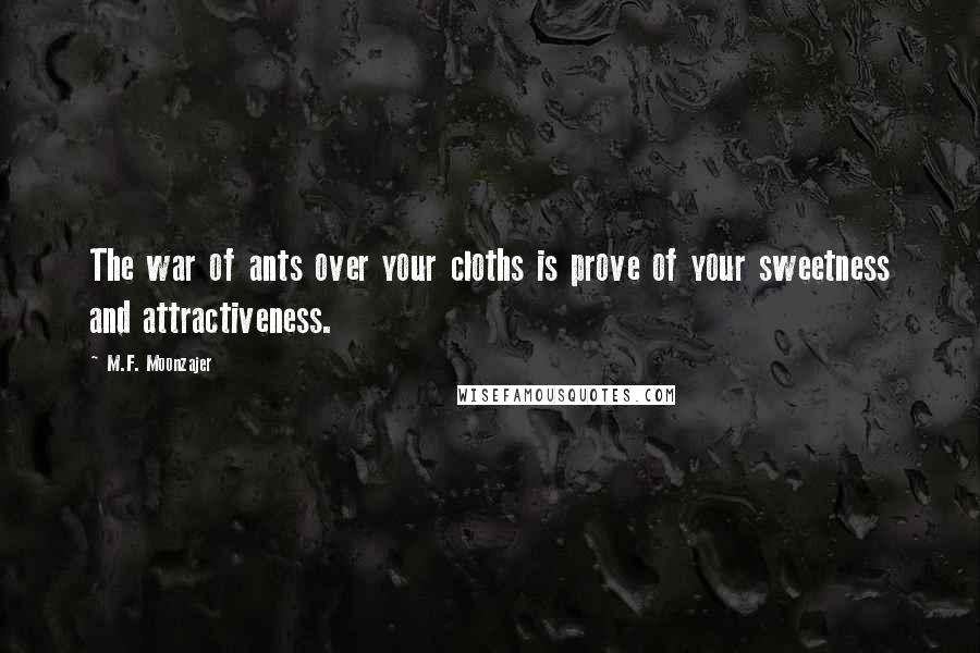 M.F. Moonzajer Quotes: The war of ants over your cloths is prove of your sweetness and attractiveness.