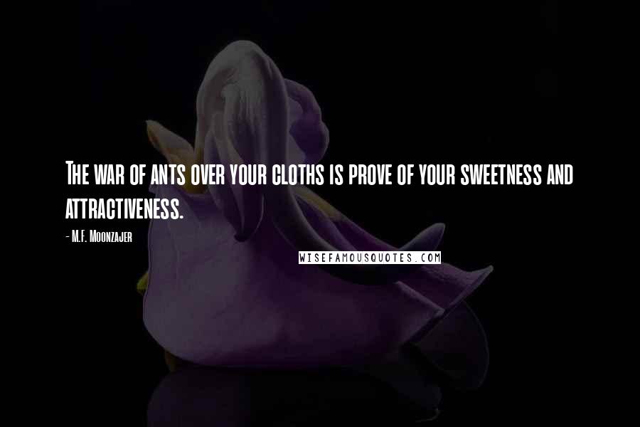 M.F. Moonzajer Quotes: The war of ants over your cloths is prove of your sweetness and attractiveness.