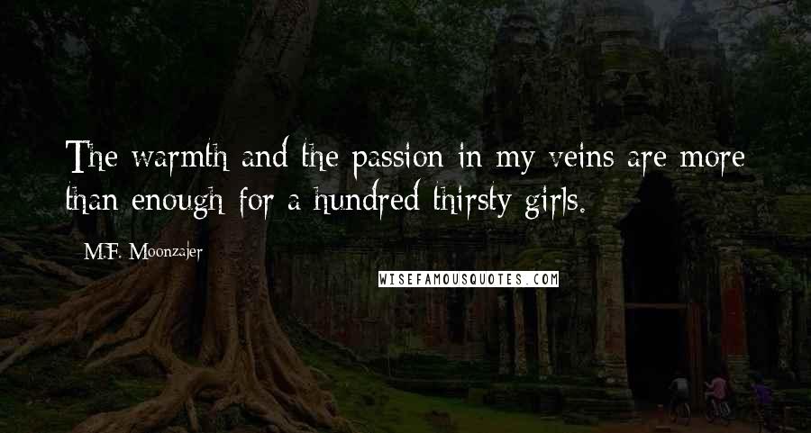 M.F. Moonzajer Quotes: The warmth and the passion in my veins are more than enough for a hundred thirsty girls.