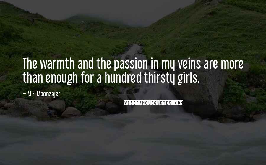 M.F. Moonzajer Quotes: The warmth and the passion in my veins are more than enough for a hundred thirsty girls.